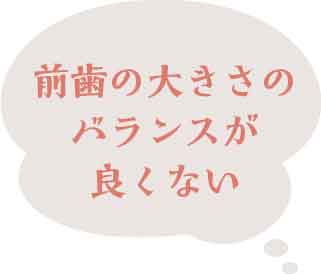 前歯の大きさのバランスが良くない